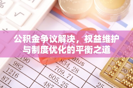 伊吾公积金争议解决，权益维护与制度优化的平衡之道