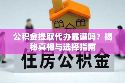 伊吾公积金提取代办靠谱吗？揭秘真相与选择指南