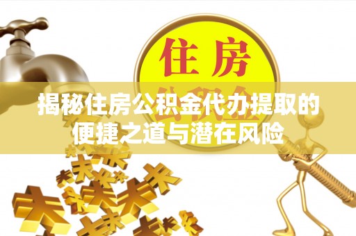 伊吾揭秘住房公积金代办提取的便捷之道与潜在风险