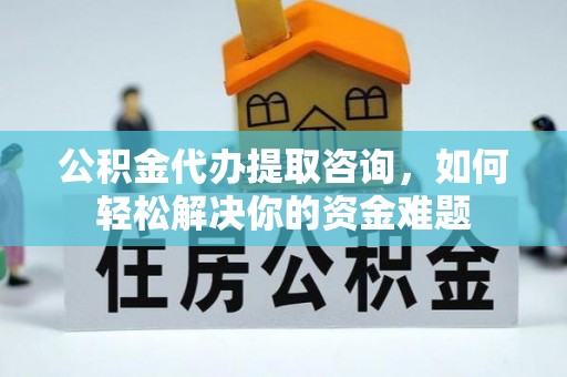伊吾公积金代办提取咨询，如何轻松解决你的资金难题