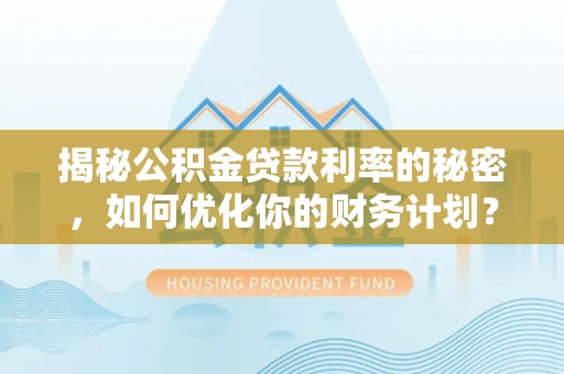 伊吾揭秘公积金贷款利率的秘密，如何优化你的财务计划？