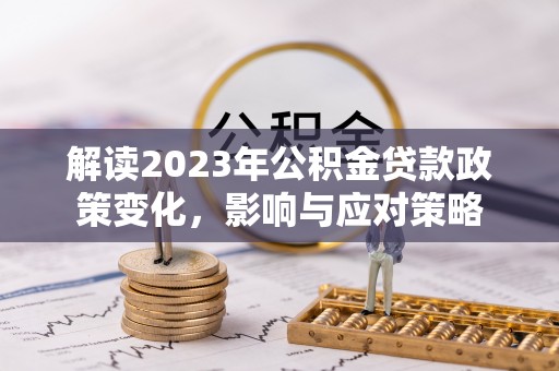 伊吾解读2023年公积金贷款政策变化，影响与应对策略