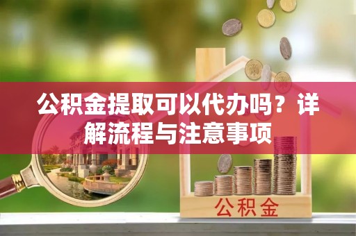 伊吾公积金提取可以代办吗？详解流程与注意事项