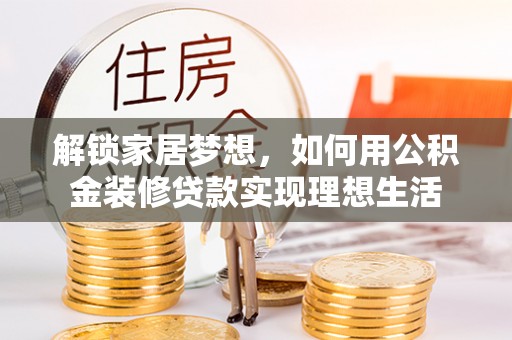 伊吾解锁家居梦想，如何用公积金装修贷款实现理想生活