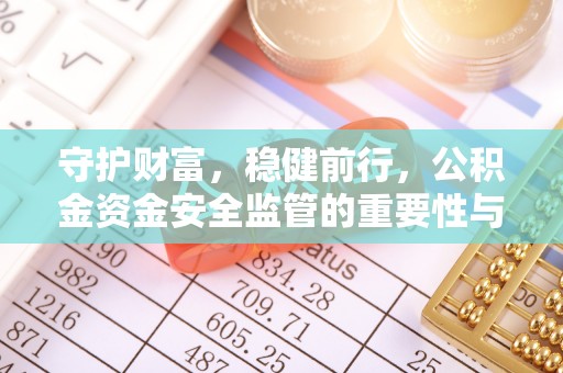 伊吾守护财富，稳健前行，公积金资金安全监管的重要性与实践