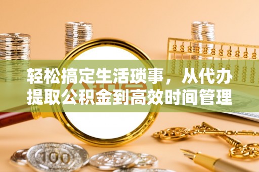 伊吾轻松搞定生活琐事，从代办提取公积金到高效时间管理