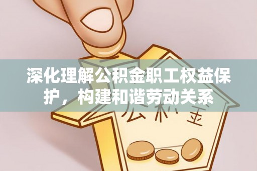 伊吾深化理解公积金职工权益保护，构建和谐劳动关系
