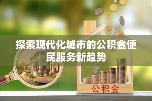 伊吾探索现代化城市的公积金便民服务新趋势
