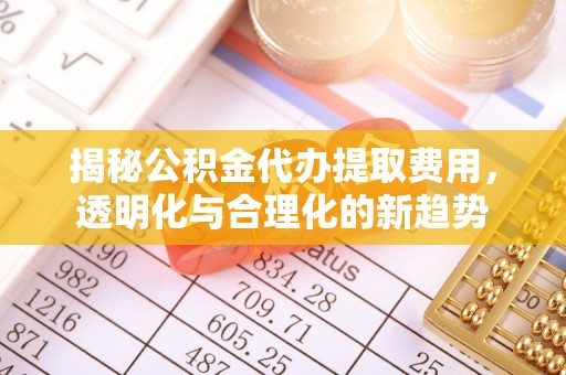 伊吾揭秘公积金代办提取费用，透明化与合理化的新趋势