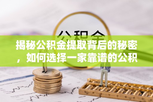 伊吾揭秘公积金提取背后的秘密，如何选择一家靠谱的公积金代办提取公司？