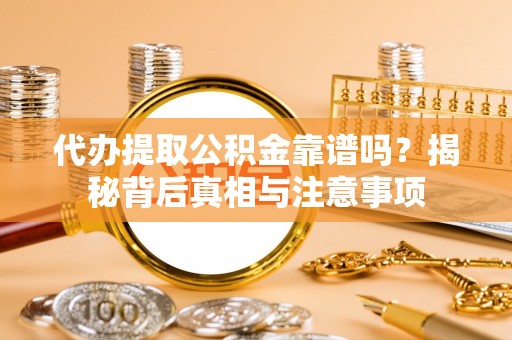伊吾代办提取公积金靠谱吗？揭秘背后真相与注意事项