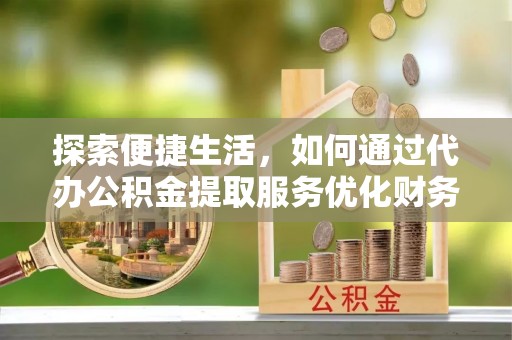 伊吾探索便捷生活，如何通过代办公积金提取服务优化财务管理