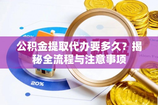 伊吾公积金提取代办要多久？揭秘全流程与注意事项