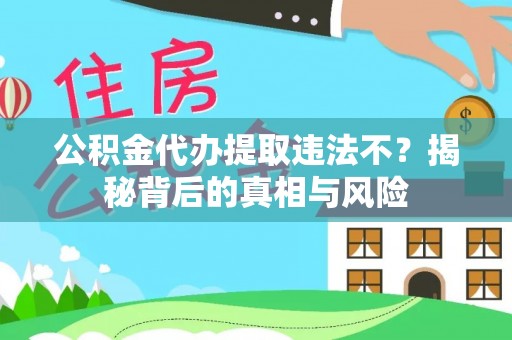 伊吾公积金代办提取违法不？揭秘背后的真相与风险