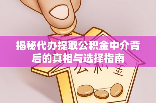 伊吾揭秘代办提取公积金中介背后的真相与选择指南
