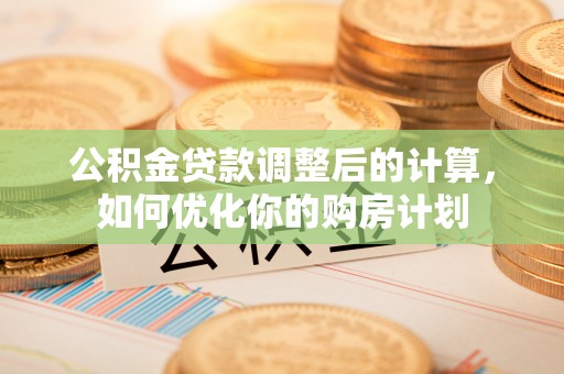 伊吾公积金贷款调整后的计算，如何优化你的购房计划