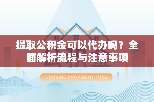 伊吾提取公积金可以代办吗？全面解析流程与注意事项