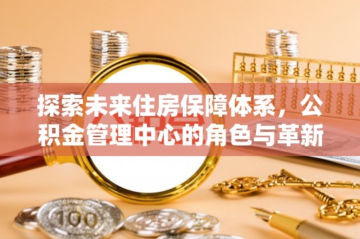 伊吾探索未来住房保障体系，公积金管理中心的角色与革新