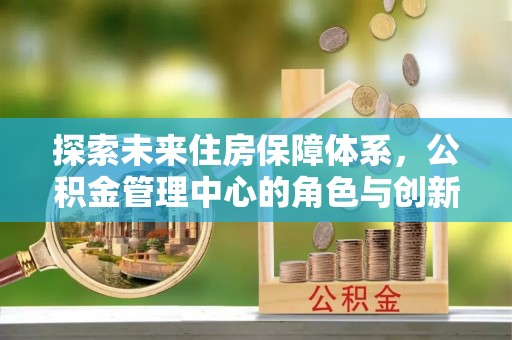 伊吾探索未来住房保障体系，公积金管理中心的角色与创新