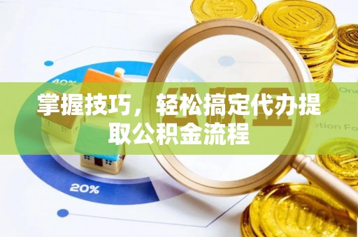 伊吾掌握技巧，轻松搞定代办提取公积金流程
