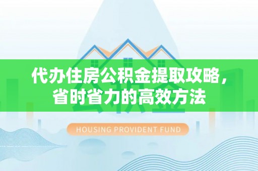 伊吾代办住房公积金提取攻略，省时省力的高效方法