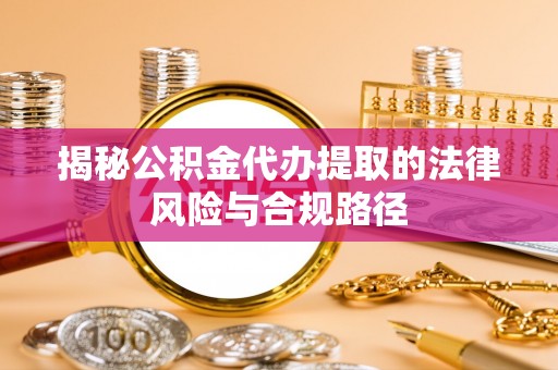 伊吾揭秘公积金代办提取的法律风险与合规路径