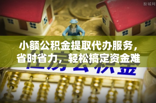 伊吾小额公积金提取代办服务，省时省力，轻松搞定资金难题