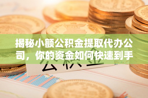 伊吾揭秘小额公积金提取代办公司，你的资金如何快速到手？