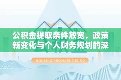伊吾公积金提取条件放宽，政策新变化与个人财务规划的深度解析