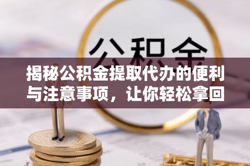 伊吾揭秘公积金提取代办的便利与注意事项，让你轻松拿回属于你的钱！