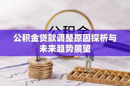 伊吾公积金贷款调整原因探析与未来趋势展望