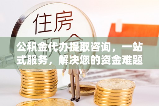 伊吾公积金代办提取咨询，一站式服务，解决您的资金难题