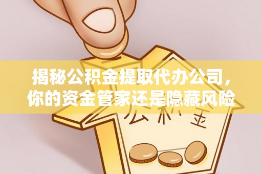 伊吾揭秘公积金提取代办公司，你的资金管家还是隐藏风险？