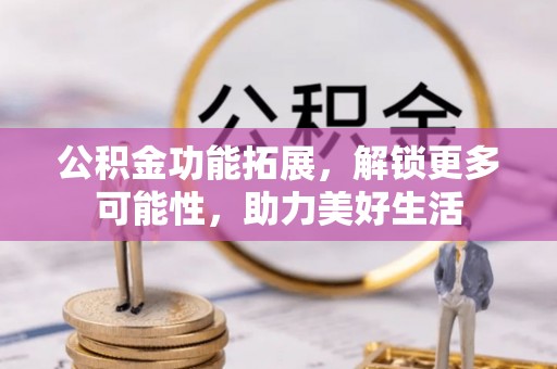 伊吾公积金功能拓展，解锁更多可能性，助力美好生活