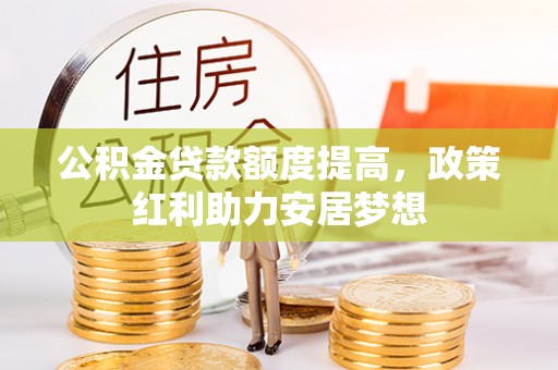 伊吾公积金贷款额度提高，政策红利助力安居梦想