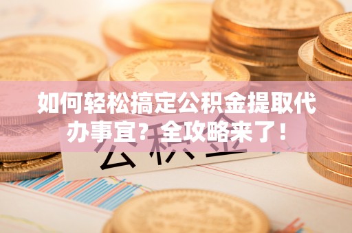 伊吾如何轻松搞定公积金提取代办事宜？全攻略来了！