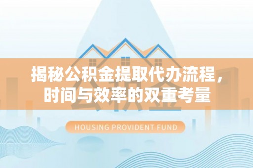 伊吾揭秘公积金提取代办流程，时间与效率的双重考量