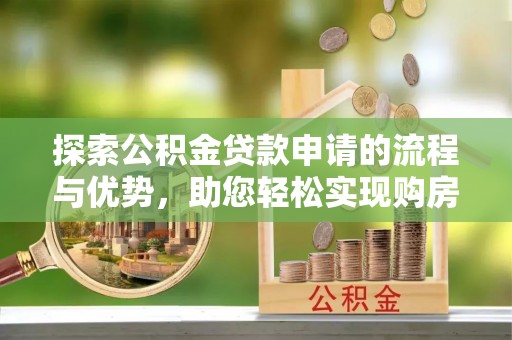伊吾探索公积金贷款申请的流程与优势，助您轻松实现购房梦想