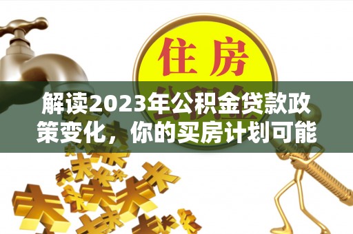 伊吾解读2023年公积金贷款政策变化，你的买房计划可能需要重新规划