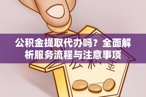 伊吾公积金提取代办吗？全面解析服务流程与注意事项