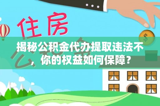 伊吾揭秘公积金代办提取违法不，你的权益如何保障？
